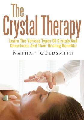 The Crystal Therapy: Learn the Various Types of Crytals and Gemstones and Their Healing Benefits