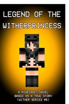 Legend of the Witherprincess: A Minecraft Novel: Based on a True Story (Wither Series #6)