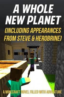 A Whole New Planet (Including Appearances from Steve & Herobrine): A Minecraft Novel Filled with Adventure