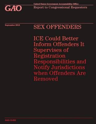 SEX OFFENDERS ICE Could Better Inform Offenders It Supervises of Registration Responsibilities and Notify Jurisdictions when Offenders Are Removed