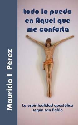 Todo Lo Puedo En Aquel Que Me Conforta: La Espiritualidad Apostolica Segun San Pablo