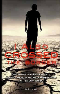 I Also Crossed The Border: True Stories from Undocumented Central American and Mexican Immigrants in Their Own Words