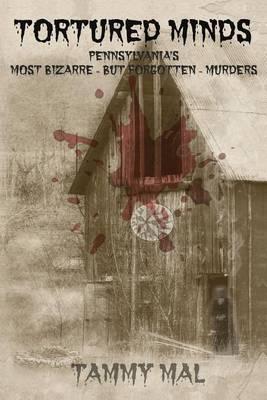 Tortured Minds: Pennsylvania's Most Bizarre--But Forgotten--Murders
