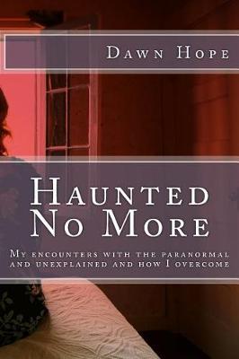 Haunted No More: My encounters with the paranormal and unexplained and how I overcome