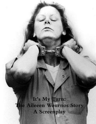 It's My Turn: The Aileen Wournos Story: A Screenplay