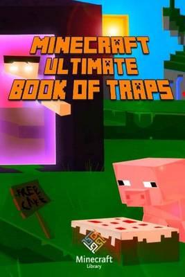 Ultimate Book of Traps for Minecraft: Unbelievable Secrets and Ideas on How to Create and Avoid Traps You Couldn't Imagine Before! Works on Mobs and Players.