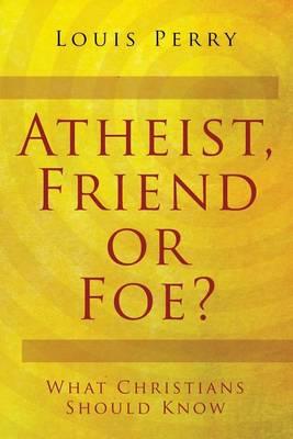 Atheist, Friend or Foe?: What Christians Should Know