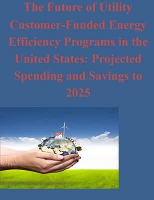 The Future of Utility Customer-Funded Energy Efficiency Programs in the United States: Projected Spending and Savings to 2025