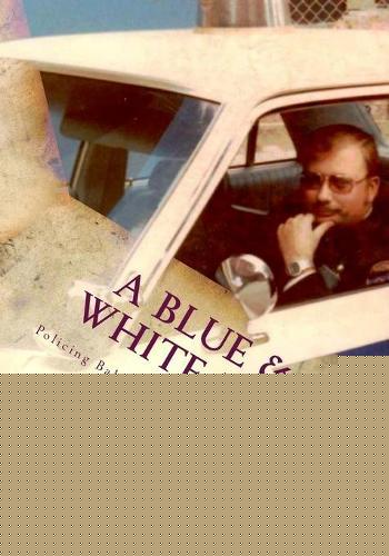 A Blue & White Life: Real Life Stories - Policing Baltimore in the '70s and '80s