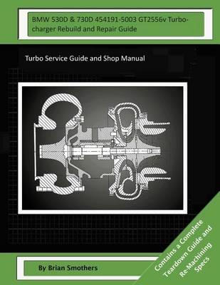 BMW 530D & 730D 454191-5003 GT2556v Turbocharger Rebuild and Repair Guide: Turbo Service Guide and Shop Manual