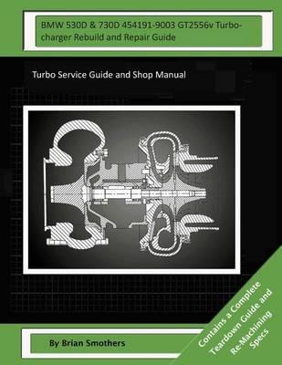 BMW 530D & 730D 454191-9003 GT2556v Turbocharger Rebuild and Repair Guide: Turbo Service Guide and Shop Manual