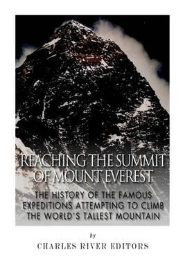 Reaching the Summit of Mount Everest: The History of the Famous Expeditions Attempting to Climb the World's Tallest Mountain