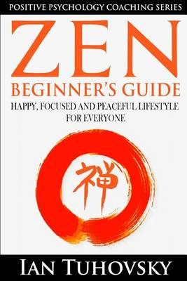 Zen: Beginner's Guide: Happy, Peaceful and Focused Lifestyle for Everyone