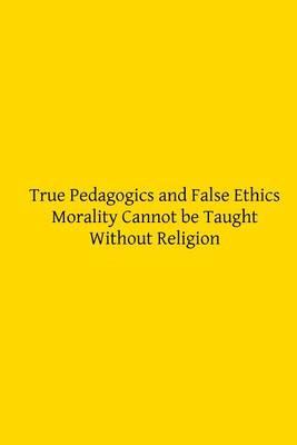 True Pedagogics and False Ethics: Morality Cannot be Taught Without Religion