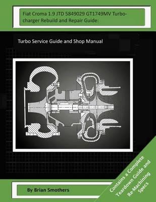 Fiat Croma 1.9 JTD 5849029 GT1749MV Turbocharger Rebuild and Repair Guide: : Turbo Service Guide and Shop Manual