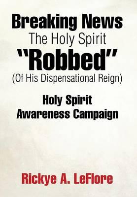 "Breaking News The Holy Spirit ""Robbed"" (Of His Dispensational Reign)": Holy Spirit Awareness Campaign