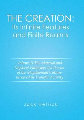 The Creation: Its Infinite Features and Finite Realms Volume II: The Material and Mystical Pathways of a Person of the Magdalenian Culture Involved in Transfer Activity