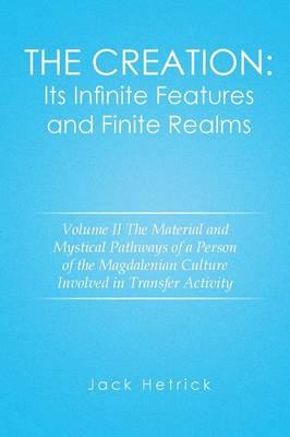 The Creation: Its Infinite Features and Finite Realms Volume II: The Material and Mystical Pathways of a Person of the Magdalenian Culture Involved in Transfer Activity