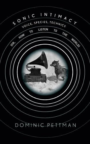 Sonic Intimacy: Voice, Species, Technics (or, How to Listen to the World)