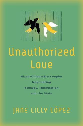 Unauthorized Love: Mixed-Citizenship Couples Negotiating Intimacy, Immigration, and the State