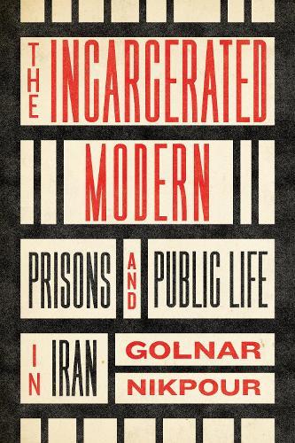 The Incarcerated Modern: Prisons and Public Life in Iran