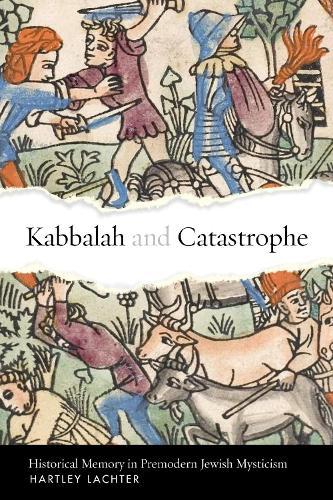 Kabbalah and Catastrophe: Historical Memory in Premodern Jewish Mysticism