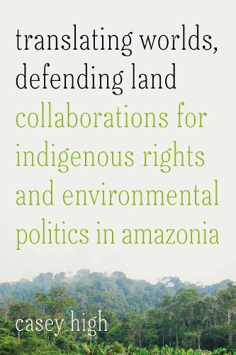 Translating Worlds, Defending Land: Collaborations for Indigenous Rights and Environmental Politics in Amazonia