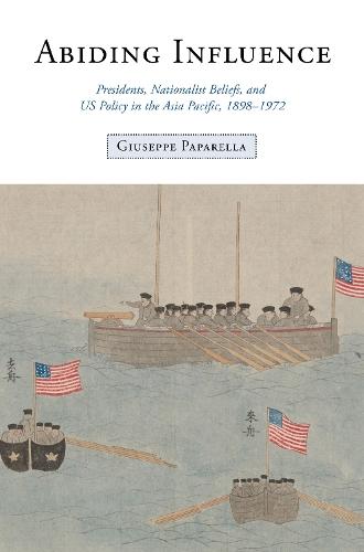 Abiding Influence: Presidents, Nationalist Beliefs, and US Policy in the Asia Pacific, 1898–1972