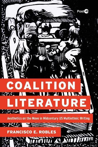 Coalition Literature: Aesthetics on the Move in Midcentury US Multiethnic Writing