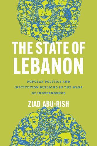 The State of Lebanon: Popular Politics and Institution Building in the Wake of Independence