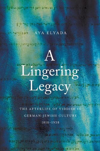 A Lingering Legacy: The Afterlife of Yiddish in German-Jewish Culture, 1818–1938