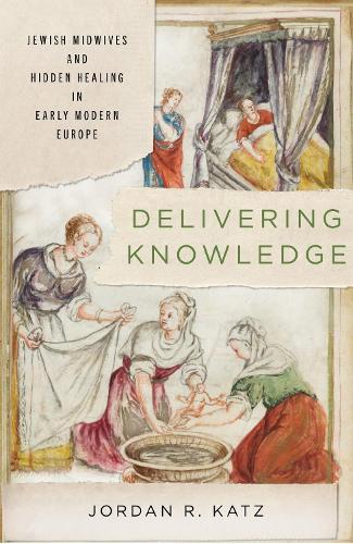 Delivering Knowledge: Jewish Midwives and Hidden Healing in Early Modern Europe