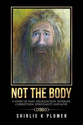 Not the Body: A story of pain, degradation, intrigue, corruption, spirituality and Love.