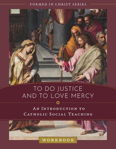 To Do Justice and to Love Mercy: An Introduction to Catholic Social Teaching Workbook