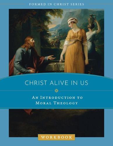 Christ Alive in Us: An Introduction to Moral Theology Workbook