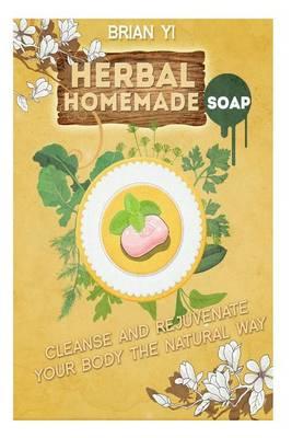 Herbal Homemade Soap: Cleanse and Rejuvenate Your Body the Natural Way