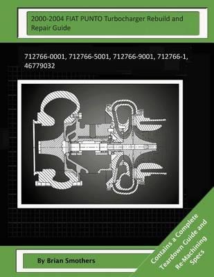 2000-2004 FIAT PUNTO Turbocharger Rebuild and Repair Guide: 712766-0001, 712766-5001, 712766-9001, 712766-1, 46779032