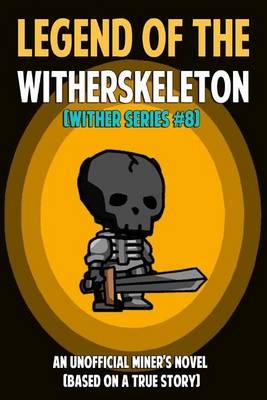 Legend of the Witherskeleton: An Unofficial Miner's Novel: (Based on a True Story)