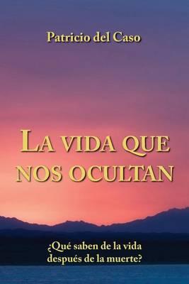 La Vida Que Nos Ocultan: Que Saben de La Vida Despues de La Muerte?