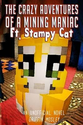 The Crazy Adventures of a Mining Maniac Ft. Stampy Cat: An Unofficial Novel