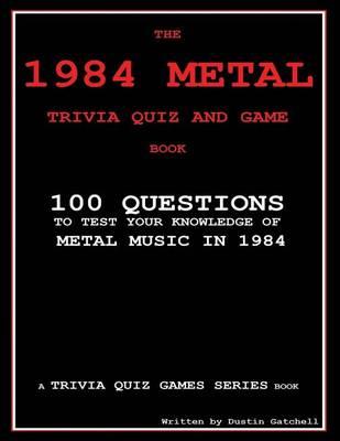 The 1984 Metal Trivia Quiz and Game Book: 100 Questions to test your knowledge of metal music in 1984