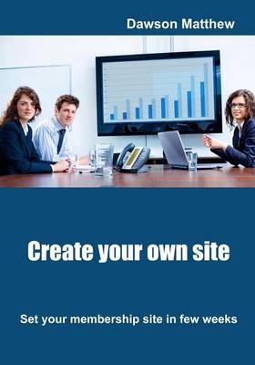 Create Your Own Site: Set Your Membership Site in Few Weeks