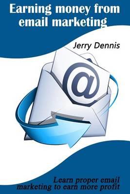 Earning Money from Email Marketing: Learn Proper Email Marketing to Earn More Profit
