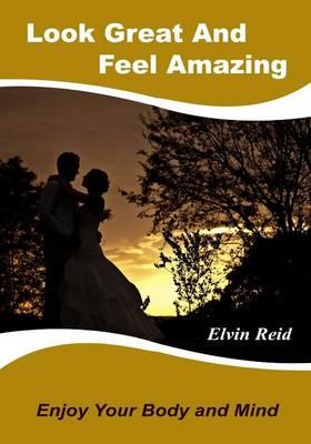 Look Great and Feel Amazing: Enjoy Your Body and Mind