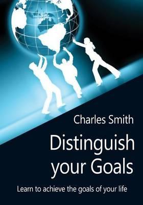 Distinguish Your Goals: Learn to Achieve the Goals of Your Life