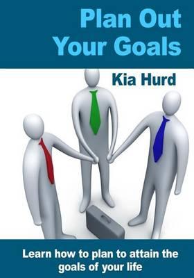 Plan Out Your Goals: Learn How to Plan to Attain the Goals of Your Life