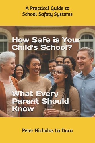 How Safe is Your Child's School? What Every Parent Should Know: A Practical Guide to School Safety Systems