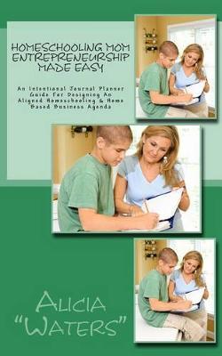 Homeschooling Mom Entrepreneurship Made Easy: An Intentional Journal Planner Guide For Designing An Aligned Homeschooling & Home Based Business Agenda