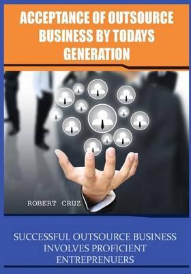 Acceptance of Outsource Business by Todays Generation: Successful Outsource Business Involves Proficient Entreprenuers