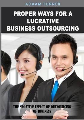 Proper Ways for a Lucrative Business Outsourcing: The Negative Effect of Outsourcing of Business